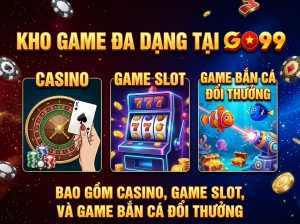 Kho game đa dạng tại GO99 gồm casino, nổ hũ và bắn cá đổi thưởng